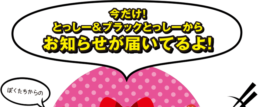 今だけ！とっしー＆ブラックとっしーからお知らせが届いてるよ！