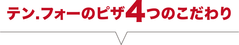 テン.フォーのピザ4つのこだわり